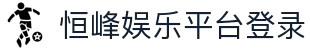 恒峰娱乐(g22)官方网站